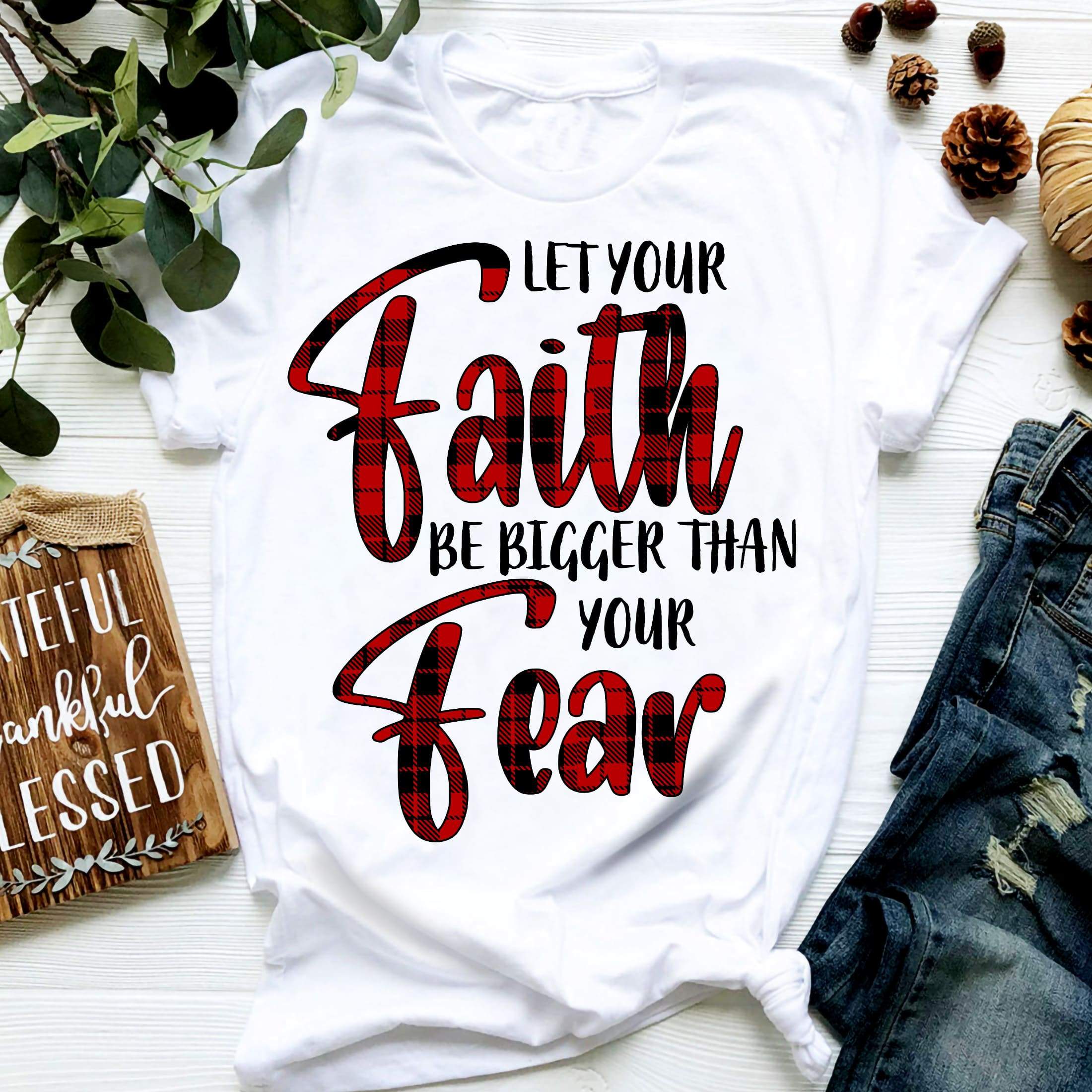 Let your faith be bigger than your fear- Jesus T Shirt