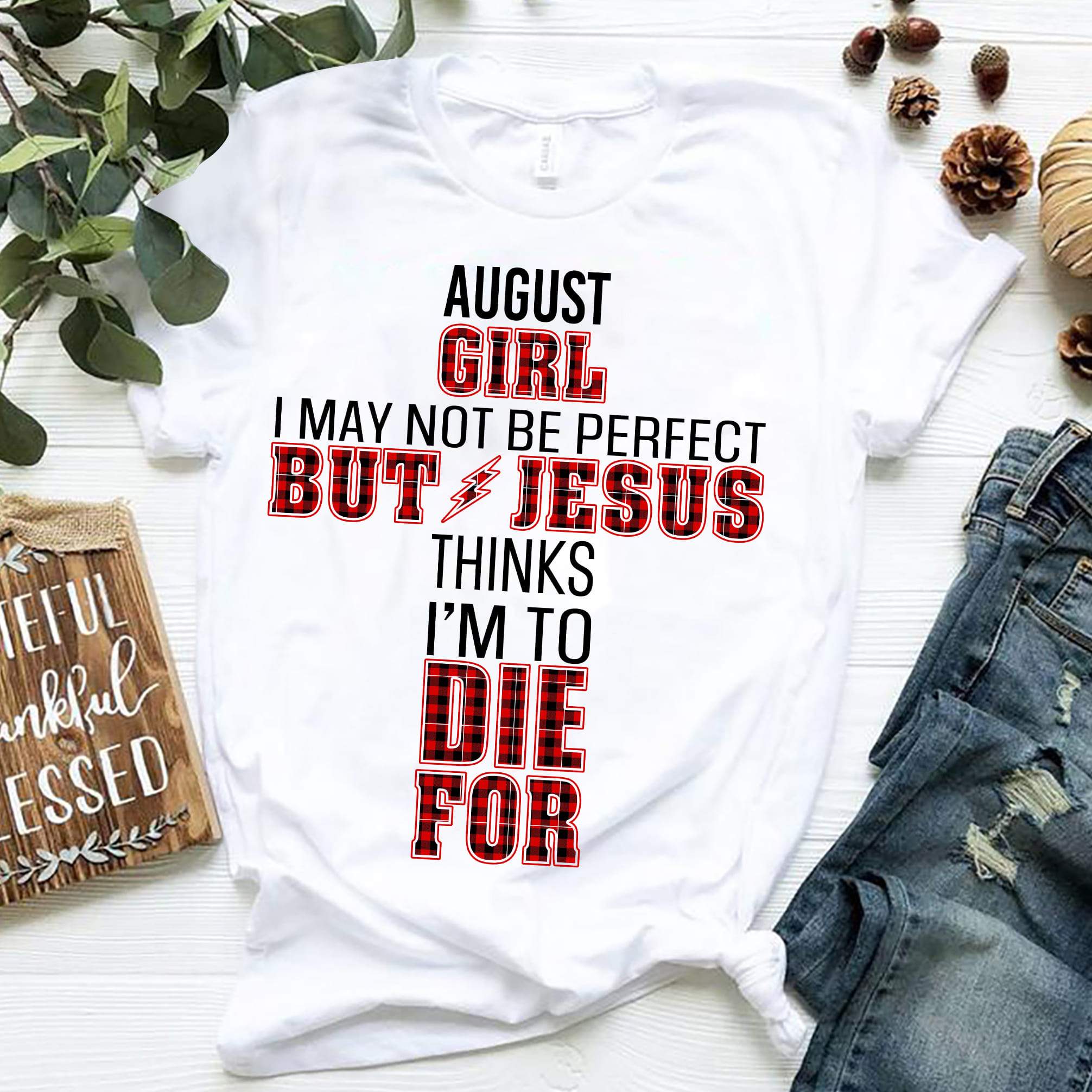 August girl, Jesus thinks I’m to die for – Jesus T Shirt