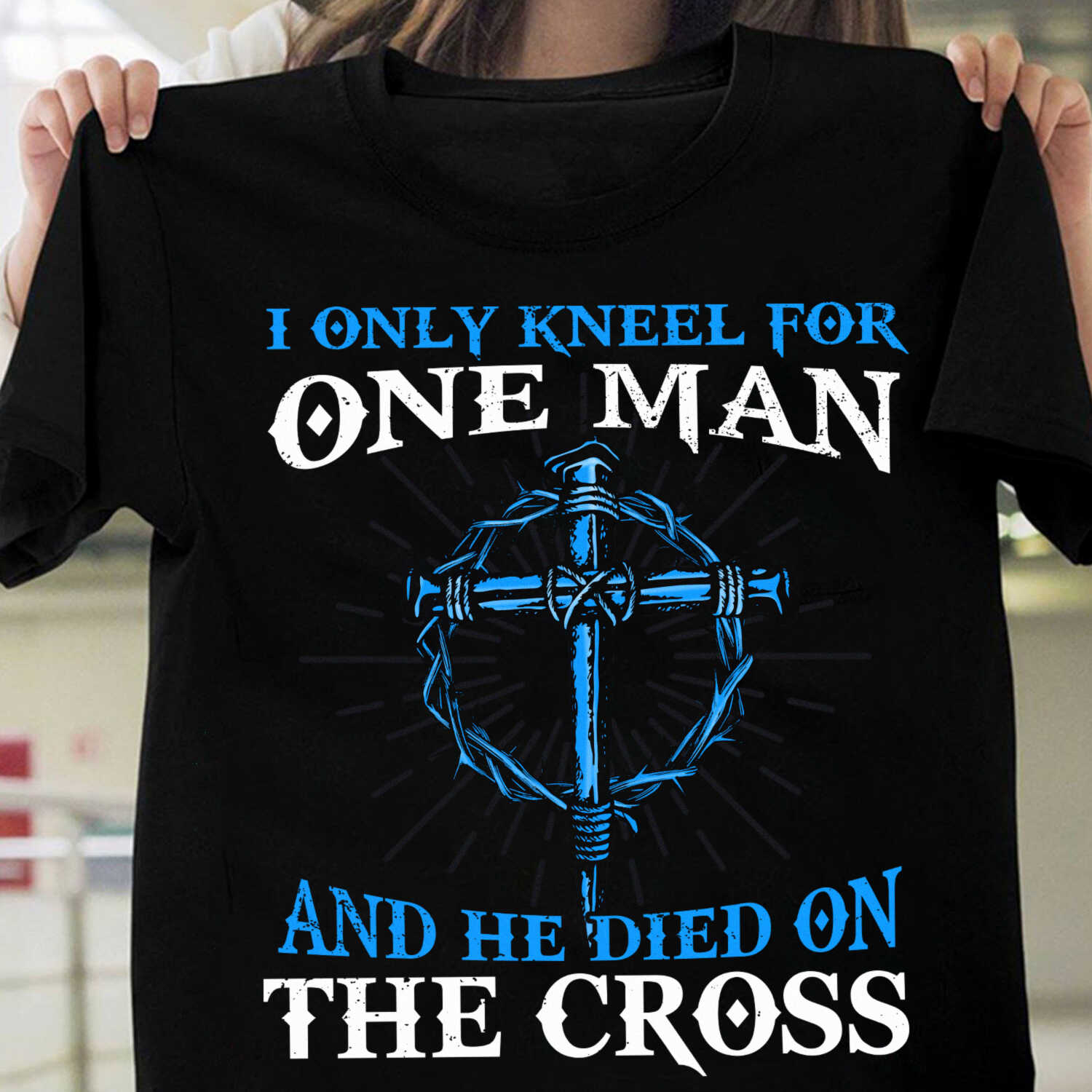 The cross, I only kneel for one man and he died on the cross – Jesus T Shirt